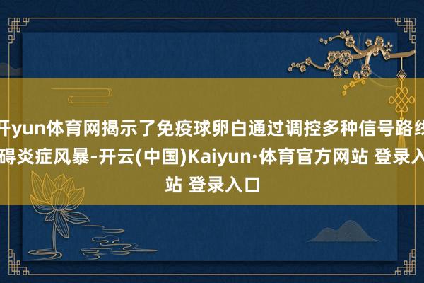 开yun体育网揭示了免疫球卵白通过调控多种信号路线阻碍炎症风暴-开云(中国)Kaiyun·体育官方网站 登录入口