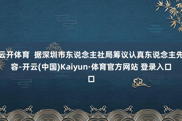 云开体育  据深圳市东说念主社局筹议认真东说念主先容-开云(中国)Kaiyun·体育官方网站 登录入口